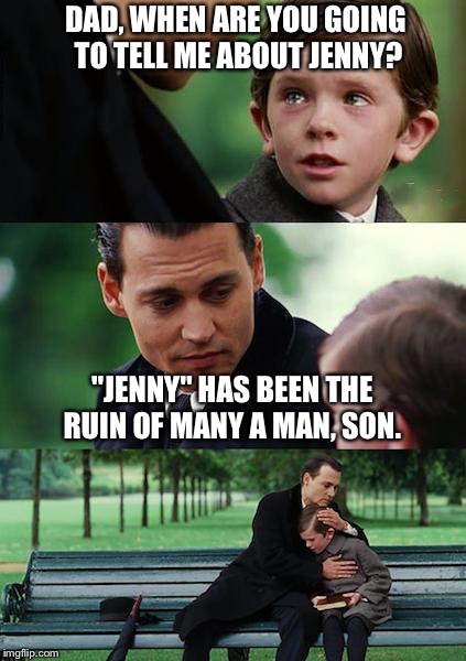 Finding Neverland Meme | DAD, WHEN ARE YOU GOING TO TELL ME ABOUT JENNY? "JENNY" HAS BEEN THE RUIN OF MANY A MAN, SON. | image tagged in memes,finding neverland | made w/ Imgflip meme maker