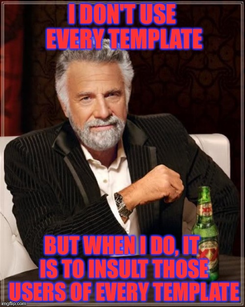 The Most Interesting Man In The World Meme | I DON'T USE EVERY TEMPLATE; BUT WHEN I DO, IT IS TO INSULT THOSE USERS OF EVERY TEMPLATE | image tagged in memes,the most interesting man in the world | made w/ Imgflip meme maker