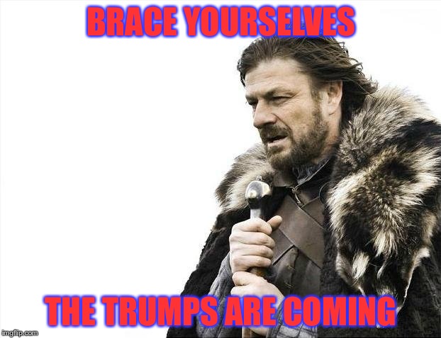 Brace Yourselves X is Coming Meme | BRACE YOURSELVES; THE TRUMPS ARE COMING | image tagged in memes,brace yourselves x is coming | made w/ Imgflip meme maker