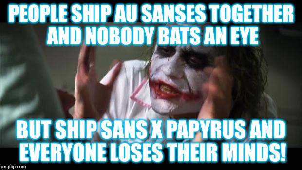 And everybody loses their minds Meme | PEOPLE SHIP AU SANSES TOGETHER AND NOBODY BATS AN EYE; BUT SHIP SANS X PAPYRUS AND EVERYONE LOSES THEIR MINDS! | image tagged in memes,and everybody loses their minds | made w/ Imgflip meme maker