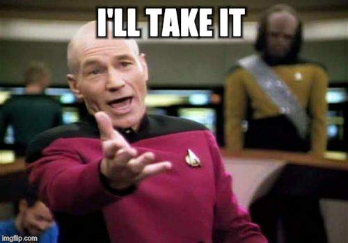 Picard Wtf Meme | I'LL TAKE IT | image tagged in memes,picard wtf | made w/ Imgflip meme maker