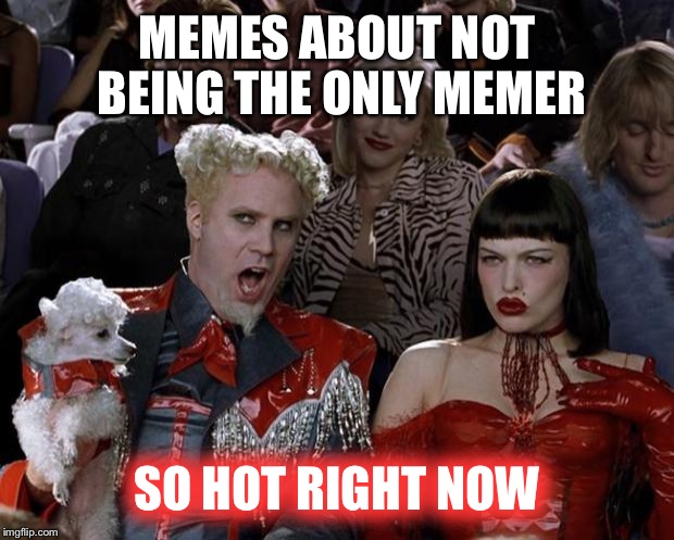MEMES ABOUT NOT BEING THE ONLY MEMER SO HOT RIGHT NOW | image tagged in memes,mugatu so hot right now | made w/ Imgflip meme maker