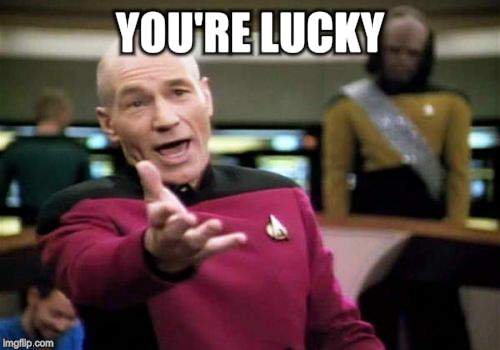 Picard Wtf Meme | YOU'RE LUCKY | image tagged in memes,picard wtf | made w/ Imgflip meme maker