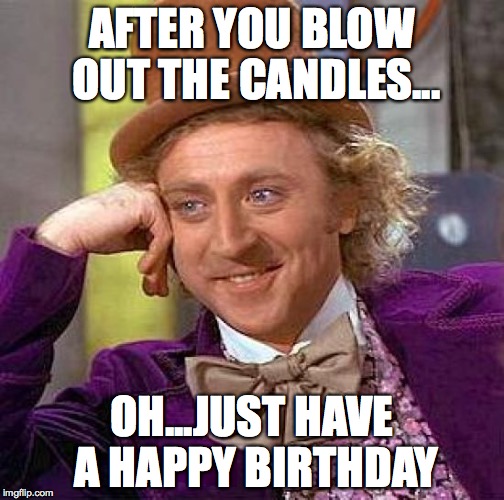 Creepy Condescending Wonka Meme | AFTER YOU BLOW OUT THE CANDLES... OH...JUST HAVE A HAPPY BIRTHDAY | image tagged in memes,creepy condescending wonka | made w/ Imgflip meme maker