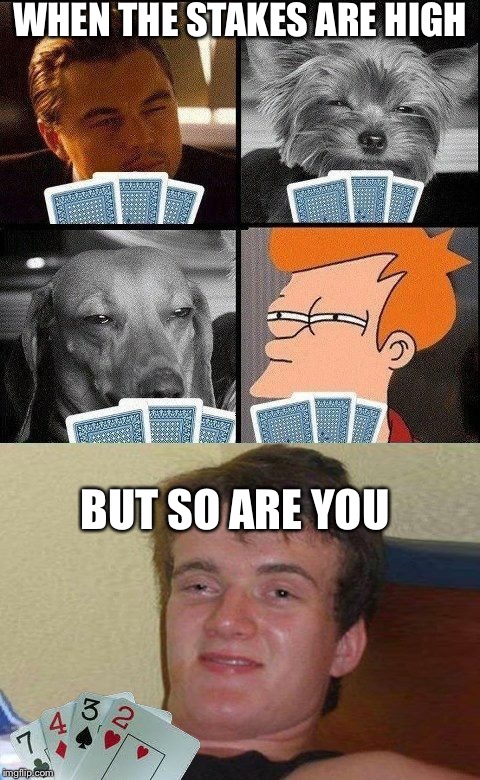 10 guy Poker  | WHEN THE STAKES ARE HIGH; BUT SO ARE YOU | image tagged in 10 guy poker | made w/ Imgflip meme maker