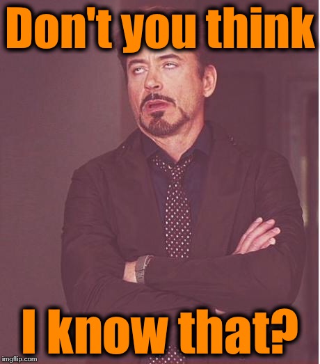 Face You Make Robert Downey Jr Meme | Don't you think I know that? | image tagged in memes,face you make robert downey jr | made w/ Imgflip meme maker