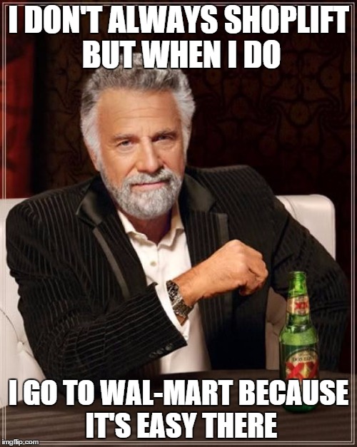 The Most Interesting Man In The World | I DON'T ALWAYS SHOPLIFT BUT WHEN I DO; I GO TO WAL-MART BECAUSE IT'S EASY THERE | image tagged in memes,the most interesting man in the world | made w/ Imgflip meme maker