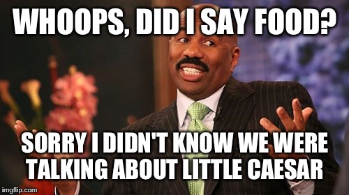 Steve Harvey Meme | WHOOPS, DID I SAY FOOD? SORRY I DIDN'T KNOW WE WERE TALKING ABOUT LITTLE CAESAR | image tagged in memes,steve harvey | made w/ Imgflip meme maker
