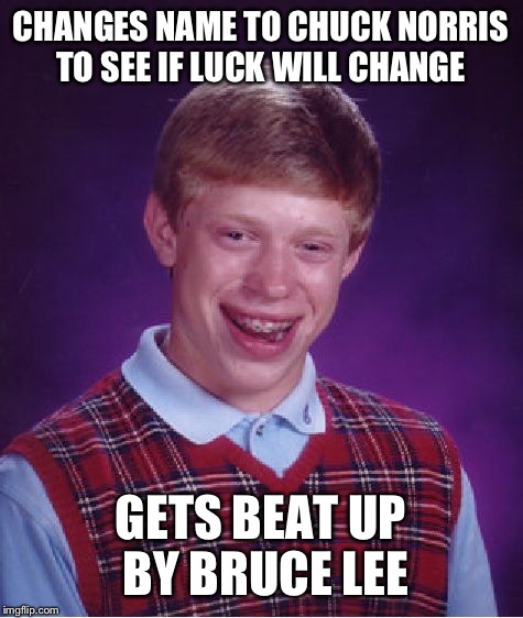 Bad Luck Brian Meme | CHANGES NAME TO CHUCK NORRIS TO SEE IF LUCK WILL CHANGE GETS BEAT UP BY BRUCE LEE | image tagged in memes,bad luck brian | made w/ Imgflip meme maker