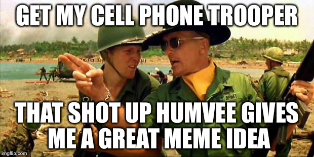 Charlie don't surf! | GET MY CELL PHONE TROOPER THAT SHOT UP HUMVEE GIVES ME A GREAT MEME IDEA | image tagged in charlie don't surf | made w/ Imgflip meme maker