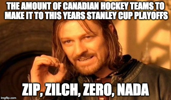 One Does Not Simply Meme | THE AMOUNT OF CANADIAN HOCKEY TEAMS TO MAKE IT TO THIS YEARS STANLEY CUP PLAYOFFS; ZIP, ZILCH, ZERO, NADA | image tagged in memes,one does not simply | made w/ Imgflip meme maker