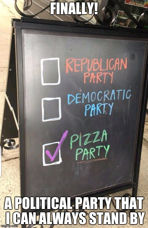 Pizza Party! | FINALLY! A POLITICAL PARTY THAT I CAN ALWAYS STAND BY | image tagged in memes,funny,election 2016 | made w/ Imgflip meme maker