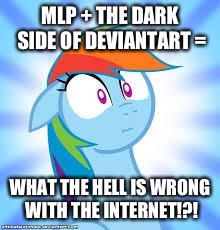 zomg rainbow dash | MLP + THE DARK SIDE OF DEVIANTART =; WHAT THE HELL IS WRONG WITH THE INTERNET!?! | image tagged in zomg rainbow dash | made w/ Imgflip meme maker