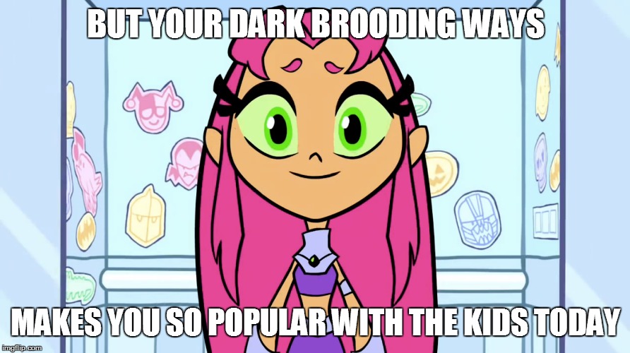 BUT YOUR DARK BROODING WAYS MAKES YOU SO POPULAR WITH THE KIDS TODAY | made w/ Imgflip meme maker