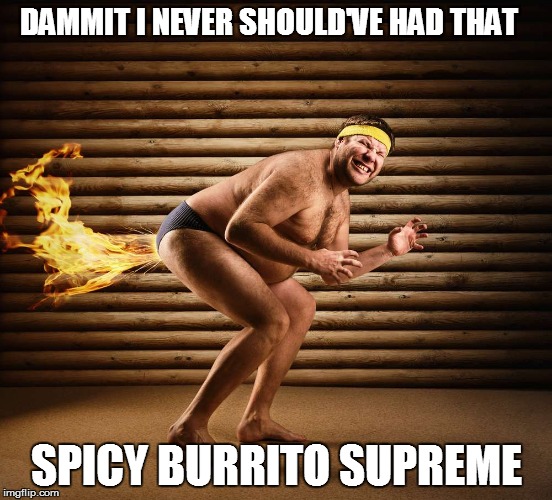 DAMMIT I NEVER SHOULD'VE HAD THAT; SPICY BURRITO SUPREME | image tagged in farts of fire | made w/ Imgflip meme maker
