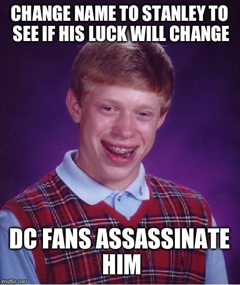 Bad Luck Brian Meme | CHANGE NAME TO STANLEY TO SEE IF HIS LUCK WILL CHANGE DC FANS ASSASSINATE HIM | image tagged in memes,bad luck brian | made w/ Imgflip meme maker