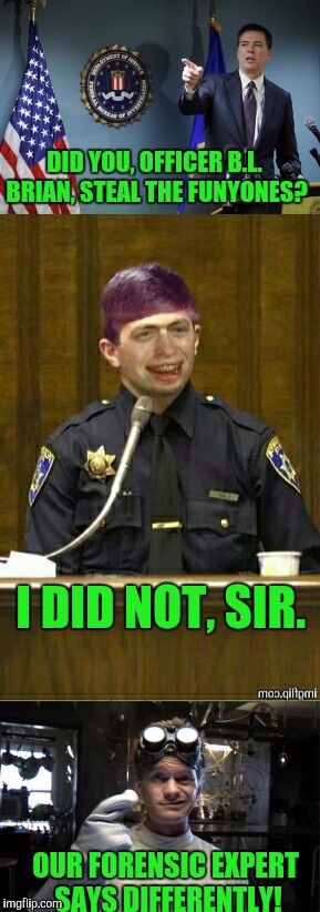 Brian joins the force and is framed for stealing captain Whittaker's Funyones. | DID YOU, OFFICER B.L. BRIAN, STEAL THE FUNYONES? I DID NOT, SIR. OUR FORENSIC EXPERT SAYS DIFFERENTLY! | image tagged in bad luck brian | made w/ Imgflip meme maker