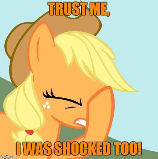TRUST ME, I WAS SHOCKED TOO! | image tagged in applejack facehoof | made w/ Imgflip meme maker