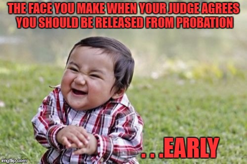 Evil Toddler Meme | THE FACE YOU MAKE WHEN YOUR JUDGE AGREES YOU SHOULD BE RELEASED FROM PROBATION; . . .EARLY | image tagged in memes,evil toddler | made w/ Imgflip meme maker