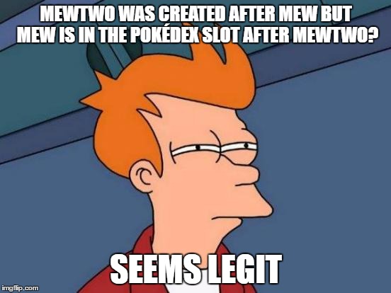 Futurama Fry | MEWTWO WAS CREATED AFTER MEW BUT MEW IS IN THE POKÉDEX SLOT AFTER MEWTWO? SEEMS LEGIT | image tagged in memes,futurama fry | made w/ Imgflip meme maker
