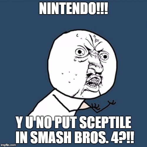 Y U No | NINTENDO!!! Y U NO PUT SCEPTILE IN SMASH BROS. 4?!! | image tagged in memes,y u no | made w/ Imgflip meme maker