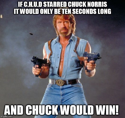 Chuck Norris Guns | IF C.H.U.D STARRED CHUCK NORRIS IT WOULD ONLY BE TEN SECONDS LONG; AND CHUCK WOULD WIN! | image tagged in chuck norris | made w/ Imgflip meme maker