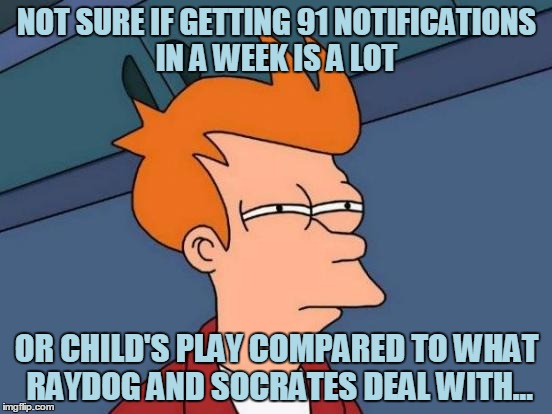 Now I Only Have 2 Submissions For Today, But I'm Back From Finals, And I'm Back At My Hometown. More Memes To Come Ahead! | NOT SURE IF GETTING 91 NOTIFICATIONS IN A WEEK IS A LOT; OR CHILD'S PLAY COMPARED TO WHAT RAYDOG AND SOCRATES DEAL WITH... | image tagged in memes,futurama fry,notifications,raydog,socrates,missing | made w/ Imgflip meme maker
