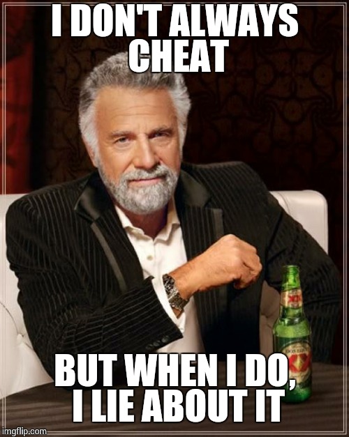 The Most Interesting Man In The World Meme | I DON'T ALWAYS CHEAT BUT WHEN I DO, I LIE ABOUT IT | image tagged in memes,the most interesting man in the world | made w/ Imgflip meme maker