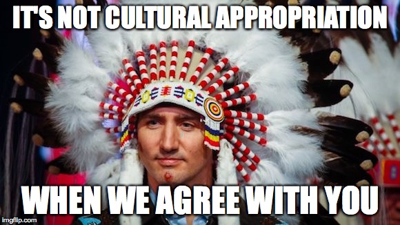 IT'S NOT CULTURAL APPROPRIATION; WHEN WE AGREE WITH YOU | image tagged in trudeau cultural appropriation,The_Donald | made w/ Imgflip meme maker