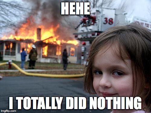 Disaster Girl | HEHE; I TOTALLY DID NOTHING | image tagged in memes,disaster girl | made w/ Imgflip meme maker