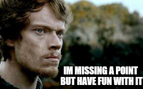 i felt the plot was missing something... | IM MISSING A POINT BUT HAVE FUN WITH IT | image tagged in memes,theon greyjoy,game of thrones | made w/ Imgflip meme maker