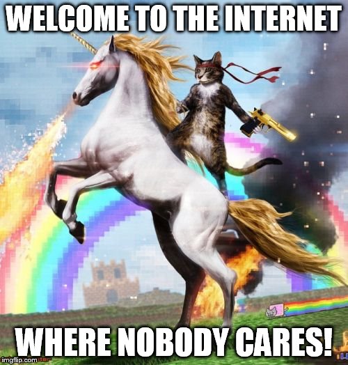 Welcome To The Internets Meme | WELCOME TO THE INTERNET; WHERE NOBODY CARES! | image tagged in memes,welcome to the internets | made w/ Imgflip meme maker
