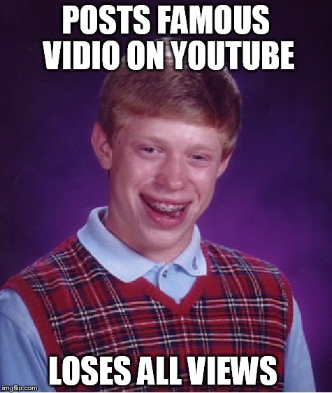 Bad Luck Brian | POSTS FAMOUS VIDIO ON YOUTUBE; LOSES ALL VIEWS | image tagged in memes,bad luck brian | made w/ Imgflip meme maker