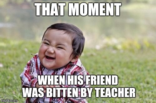 Evil Toddler | THAT MOMENT; WHEN HIS FRIEND WAS BITTEN BY TEACHER | image tagged in memes,evil toddler | made w/ Imgflip meme maker