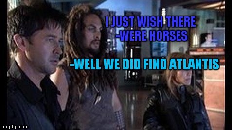 I JUST WISH THERE -WERE HORSES -WELL WE DID FIND ATLANTIS | made w/ Imgflip meme maker