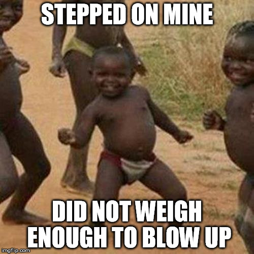 Third World Success Kid Meme | STEPPED ON MINE; DID NOT WEIGH ENOUGH TO BLOW UP | image tagged in memes,third world success kid | made w/ Imgflip meme maker