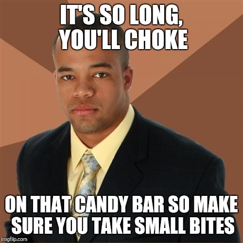 Successful Black Man | IT'S SO LONG, YOU'LL CHOKE; ON THAT CANDY BAR SO MAKE SURE YOU TAKE SMALL BITES | image tagged in memes,successful black man | made w/ Imgflip meme maker