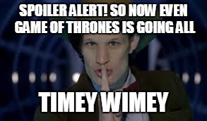 doctor who | SPOILER ALERT! SO NOW EVEN GAME OF THRONES IS GOING ALL; TIMEY WIMEY | image tagged in doctor who | made w/ Imgflip meme maker