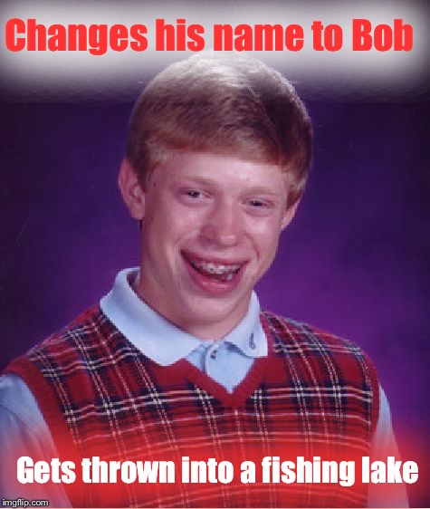 Floating Brian | Changes his name to Bob; Gets thrown into a fishing lake | image tagged in memes,bad luck brian | made w/ Imgflip meme maker