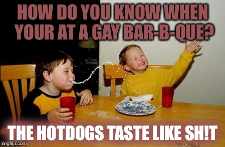 Mustard? | HOW DO YOU KNOW WHEN YOUR AT A GAY BAR-B-QUE? THE HOTDOGS TASTE LIKE SH!T | image tagged in memes,yo mamas so fat | made w/ Imgflip meme maker