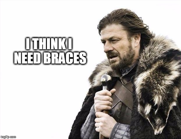 Brace Yourselves X is Coming | I THINK I NEED BRACES | image tagged in memes,brace yourselves x is coming | made w/ Imgflip meme maker