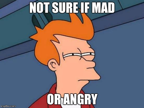 Futurama Fry | NOT SURE IF MAD; OR ANGRY | image tagged in memes,futurama fry | made w/ Imgflip meme maker