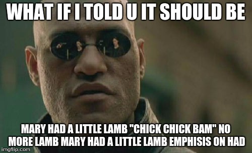 Matrix Morpheus Meme | WHAT IF I TOLD U IT SHOULD BE; MARY HAD A LITTLE LAMB "CHICK CHICK BAM" NO MORE LAMB MARY HAD A LITTLE LAMB EMPHISIS ON HAD | image tagged in memes,matrix morpheus | made w/ Imgflip meme maker
