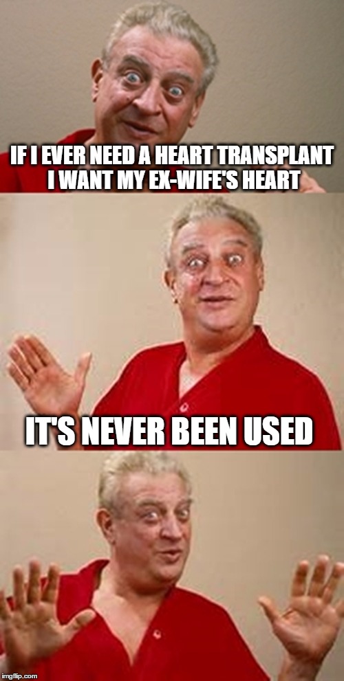bad pun Dangerfield  | IF I EVER NEED A HEART TRANSPLANT I WANT MY EX-WIFE'S HEART; IT'S NEVER BEEN USED | image tagged in bad pun dangerfield | made w/ Imgflip meme maker