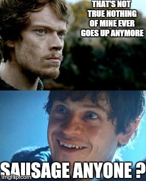 want sauce with that ? | THAT'S NOT TRUE
NOTHING OF MINE EVER GOES UP ANYMORE SAUSAGE ANYONE ? | image tagged in memes,game of thrones,funny meme,bolton | made w/ Imgflip meme maker