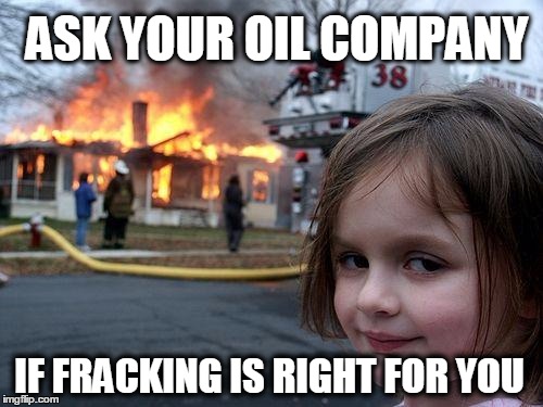 Disaster Girl Meme | ASK YOUR OIL COMPANY; IF FRACKING IS RIGHT FOR YOU | image tagged in memes,disaster girl | made w/ Imgflip meme maker