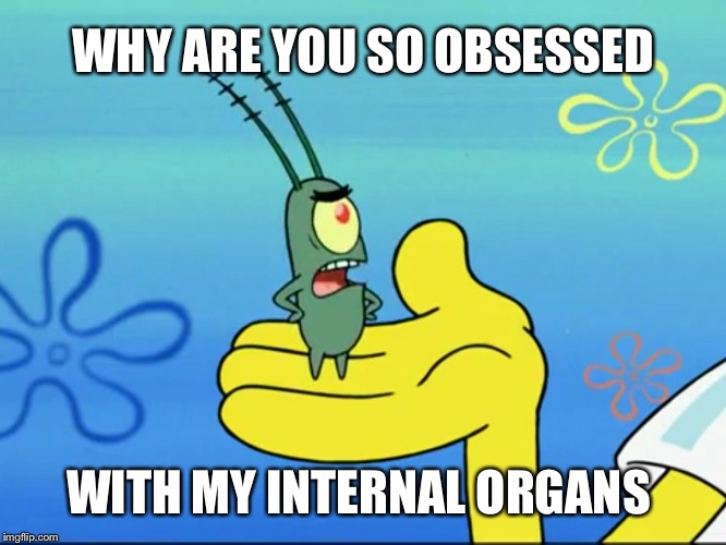 Plankton has problems WHY ARE YOU SO OBSESSED; WITH MY INTERNAL ORGANS imag...