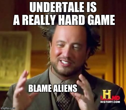 Blame the aliens the game is so hard | UNDERTALE IS A REALLY HARD GAME; BLAME ALIENS | image tagged in memes,ancient aliens,undertale | made w/ Imgflip meme maker