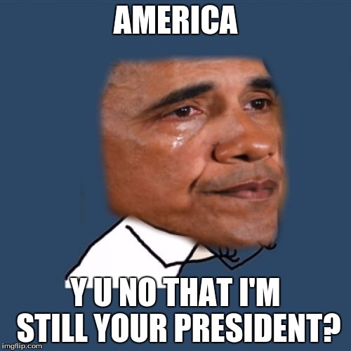 Poor Obama | AMERICA; Y U NO THAT I'M STILL YOUR PRESIDENT? | image tagged in sad y u no obama,memes,y u no | made w/ Imgflip meme maker