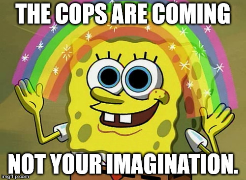 Imagination Spongebob Meme | THE COPS ARE COMING; NOT YOUR IMAGINATION. | image tagged in memes,imagination spongebob | made w/ Imgflip meme maker